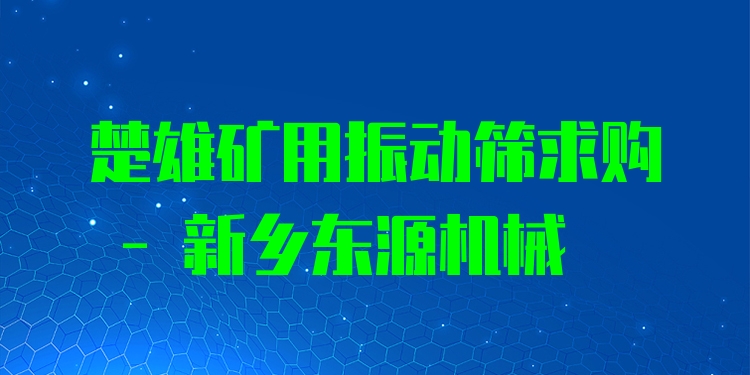 楚雄礦用振動篩求購 - 新鄉(xiāng)東源機(jī)械