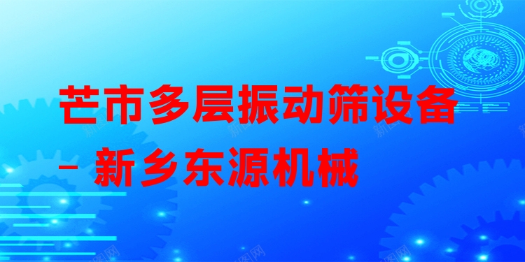 芒市多層振動(dòng)篩設(shè)備 - 新鄉(xiāng)東源機(jī)械