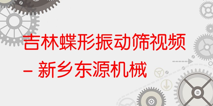 吉林蝶形振動(dòng)篩視頻 - 新鄉(xiāng)東源機(jī)械