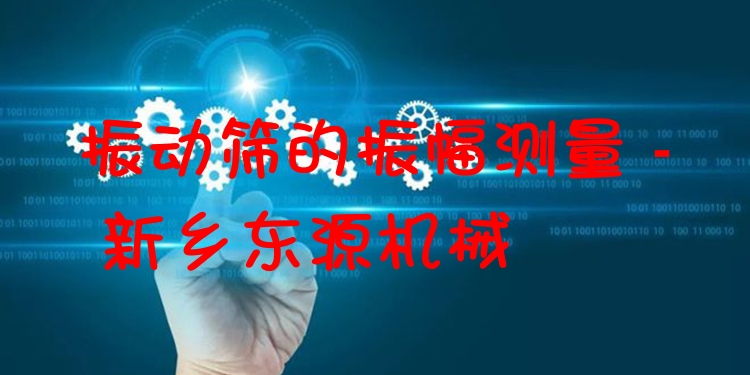 振動篩的振幅測量 - 新鄉(xiāng)東源機(jī)械