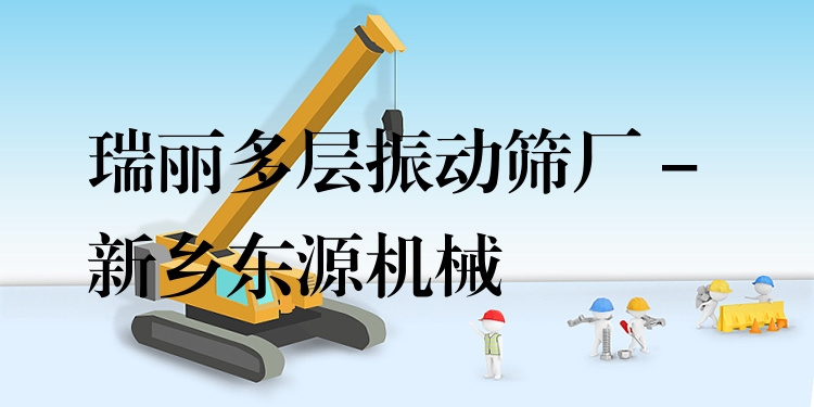 瑞麗多層振動篩廠 - 新鄉(xiāng)東源機械