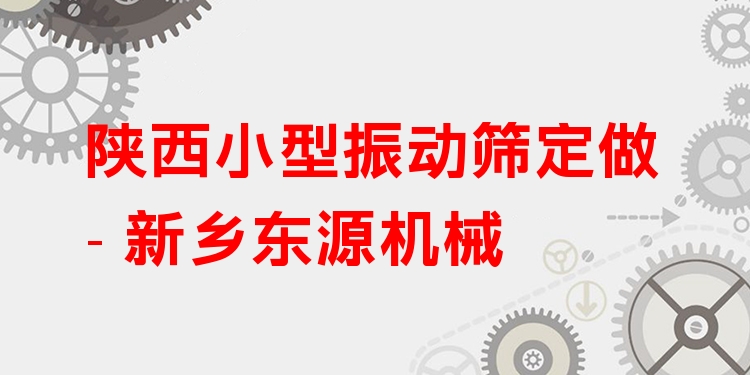 陜西小型振動篩定做 - 新鄉(xiāng)東源機械