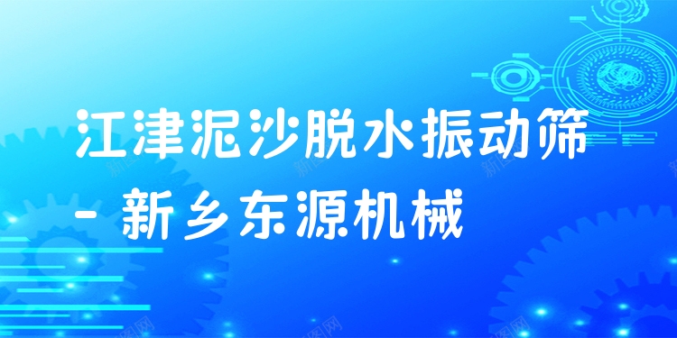 江津泥沙脫水振動(dòng)篩 - 新鄉(xiāng)東源機(jī)械