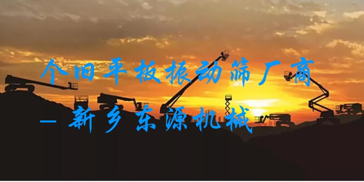 個(gè)舊平板振動(dòng)篩廠商 - 新鄉(xiāng)東源機(jī)械