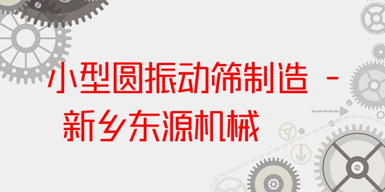 小型圓振動(dòng)篩制造 - 新鄉(xiāng)東源機(jī)械