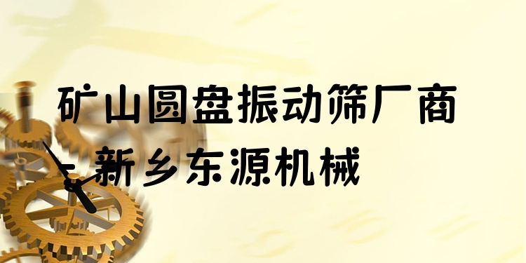 礦山圓盤(pán)振動(dòng)篩廠商 - 新鄉(xiāng)東源機(jī)械