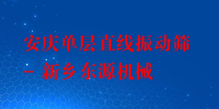 安慶單層直線振動篩 - 新鄉(xiāng)東源機械