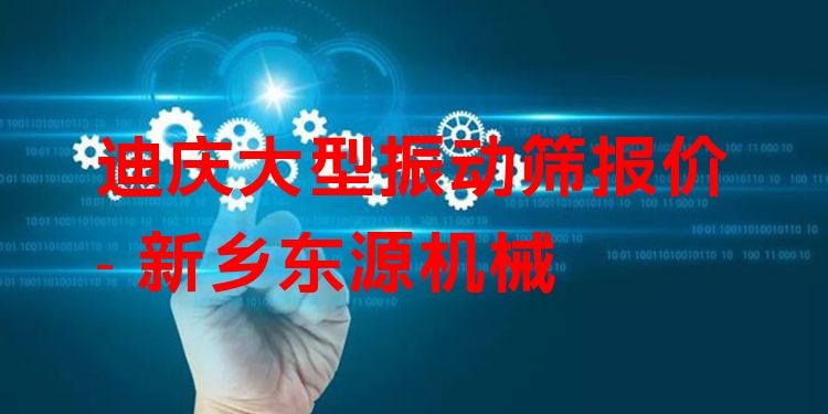 迪慶大型振動(dòng)篩報(bào)價(jià) - 新鄉(xiāng)東源機(jī)械