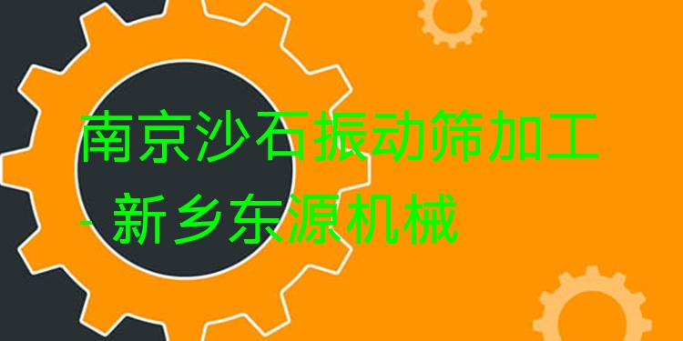 南京沙石振動(dòng)篩加工 - 新鄉(xiāng)東源機(jī)械