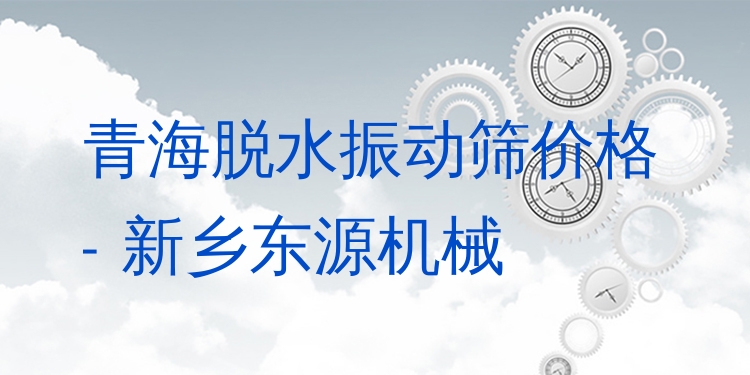 青海脫水振動(dòng)篩價(jià)格 - 新鄉(xiāng)東源機(jī)械