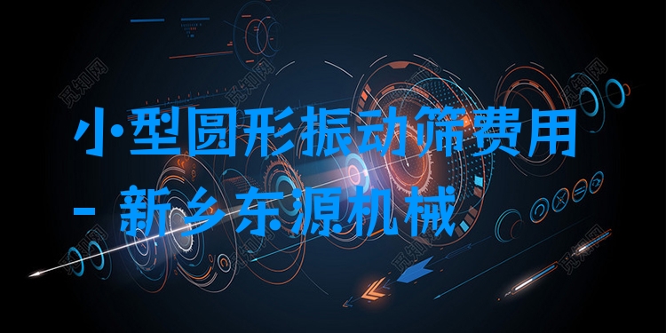 小型圓形振動(dòng)篩費(fèi)用 - 新鄉(xiāng)東源機(jī)械