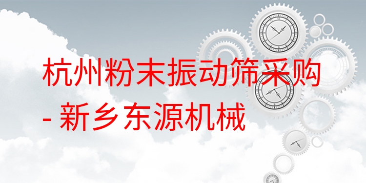 杭州粉末振動篩采購 - 新鄉(xiāng)東源機械