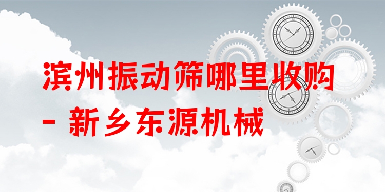 濱州振動(dòng)篩哪里收購(gòu) - 新鄉(xiāng)東源機(jī)械
