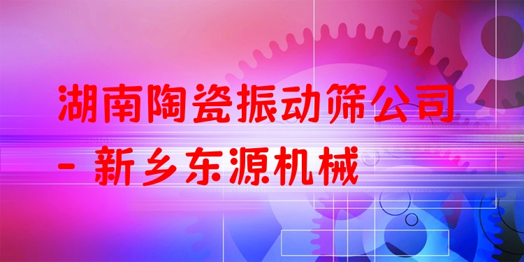 湖南陶瓷振動(dòng)篩公司 - 新鄉(xiāng)東源機(jī)械