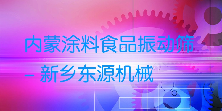內(nèi)蒙涂料食品振動篩 - 新鄉(xiāng)東源機械
