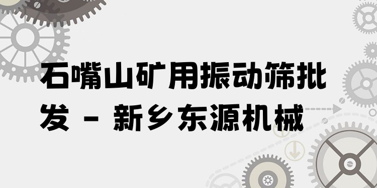 石嘴山礦用振動篩批發(fā) - 新鄉(xiāng)東源機械