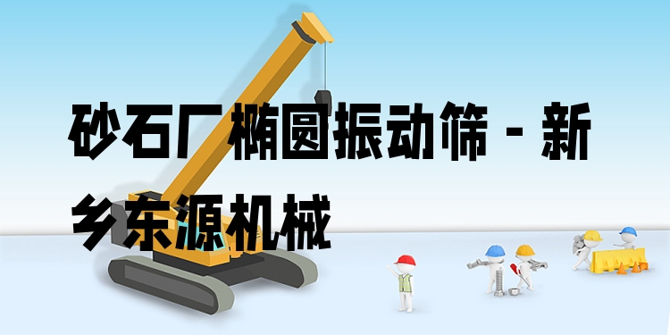 砂石廠橢圓振動(dòng)篩 - 新鄉(xiāng)東源機(jī)械