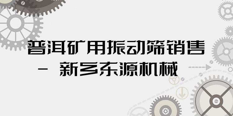 普洱礦用振動(dòng)篩銷售 - 新鄉(xiāng)東源機(jī)械