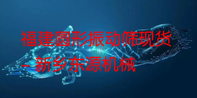 福建圓形振動篩現(xiàn)貨 - 新鄉(xiāng)東源機械