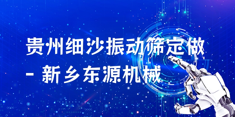 貴州細(xì)沙振動(dòng)篩定做 - 新鄉(xiāng)東源機(jī)械