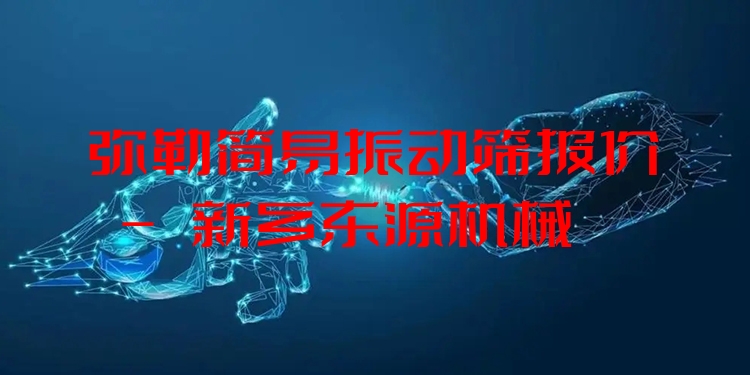 彌勒簡易振動(dòng)篩報(bào)價(jià) - 新鄉(xiāng)東源機(jī)械