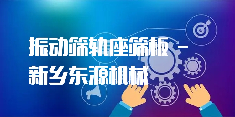 振動篩軌座篩板 - 新鄉(xiāng)東源機械