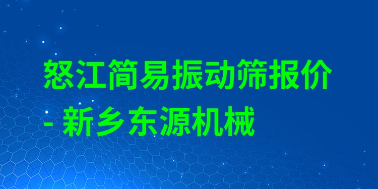 怒江簡易振動篩報價 - 新鄉(xiāng)東源機械