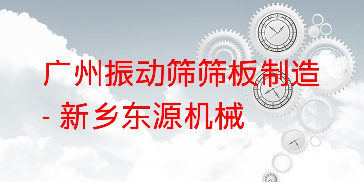 廣州振動篩篩板制造 - 新鄉(xiāng)東源機械