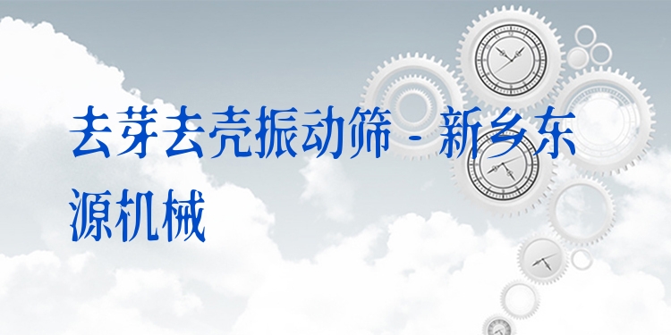去芽去殼振動(dòng)篩 - 新鄉(xiāng)東源機(jī)械