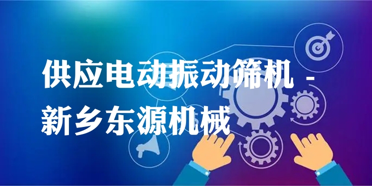 供應(yīng)電動(dòng)振動(dòng)篩機(jī) - 新鄉(xiāng)東源機(jī)械
