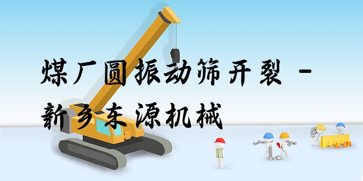 煤廠圓振動(dòng)篩開裂 - 新鄉(xiāng)東源機(jī)械