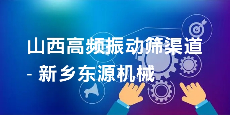 山西高頻振動篩渠道 - 新鄉(xiāng)東源機械
