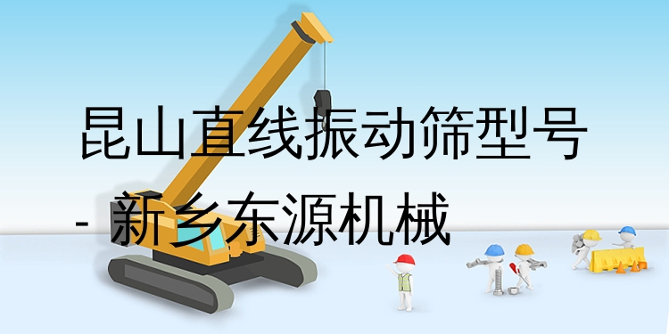 昆山直線振動篩型號 - 新鄉(xiāng)東源機械