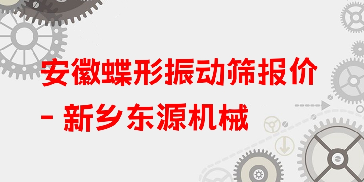 安徽蝶形振動(dòng)篩報(bào)價(jià) - 新鄉(xiāng)東源機(jī)械