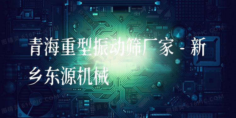 青海重型振動篩廠家 - 新鄉(xiāng)東源機械