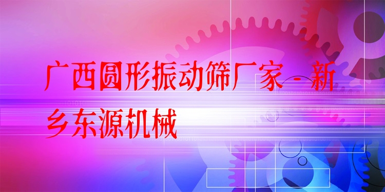 廣西圓形振動篩廠家 - 新鄉(xiāng)東源機械