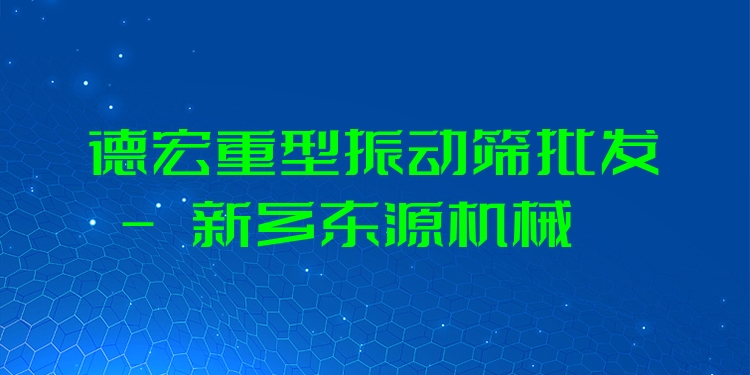 德宏重型振動篩批發(fā) - 新鄉(xiāng)東源機(jī)械