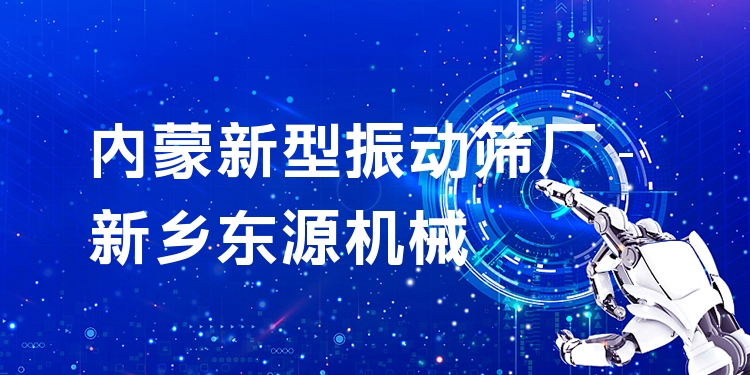 內(nèi)蒙新型振動篩廠 - 新鄉(xiāng)東源機(jī)械