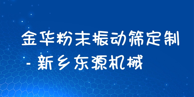 金華粉末振動(dòng)篩定制 - 新鄉(xiāng)東源機(jī)械
