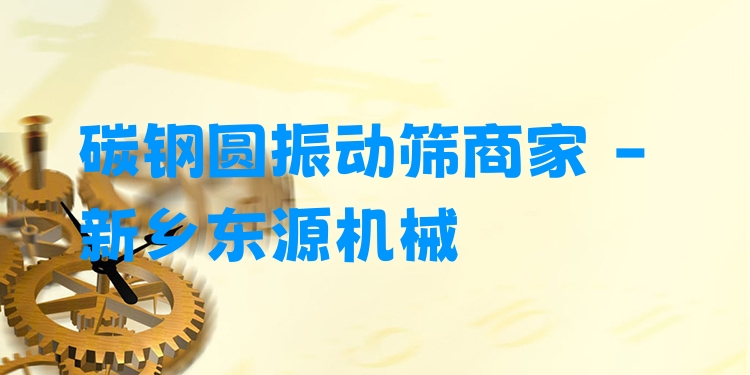 碳鋼圓振動篩商家 - 新鄉(xiāng)東源機(jī)械