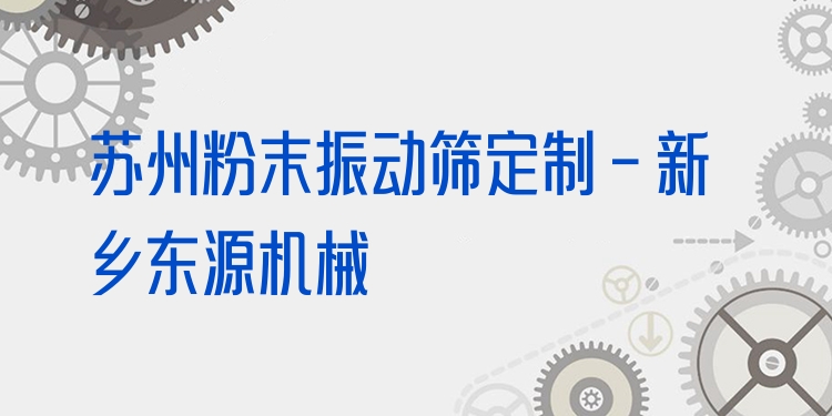 蘇州粉末振動(dòng)篩定制 - 新鄉(xiāng)東源機(jī)械