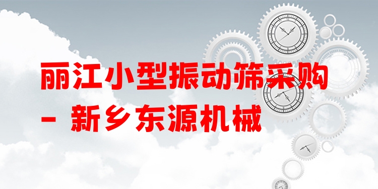麗江小型振動篩采購 - 新鄉(xiāng)東源機械