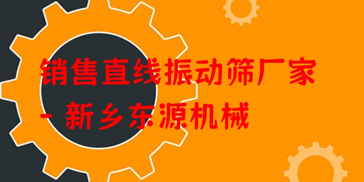 銷售直線振動篩廠家 - 新鄉(xiāng)東源機械