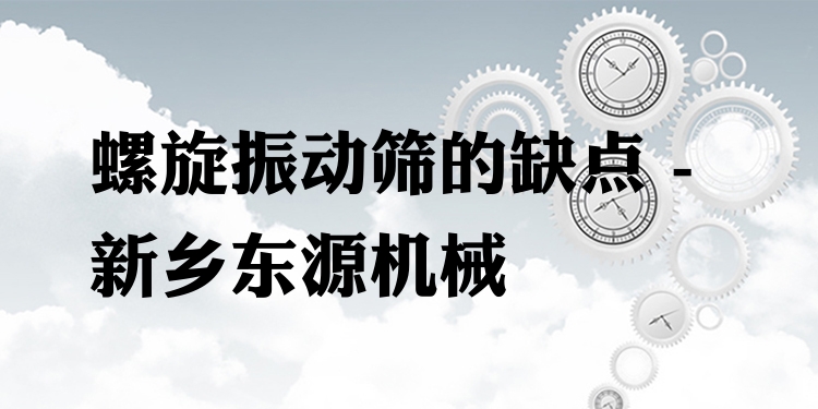 螺旋振動(dòng)篩的缺點(diǎn) - 新鄉(xiāng)東源機(jī)械