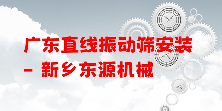 廣東直線振動篩安裝 - 新鄉(xiāng)東源機械
