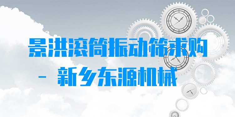 景洪滾筒振動(dòng)篩求購(gòu) - 新鄉(xiāng)東源機(jī)械