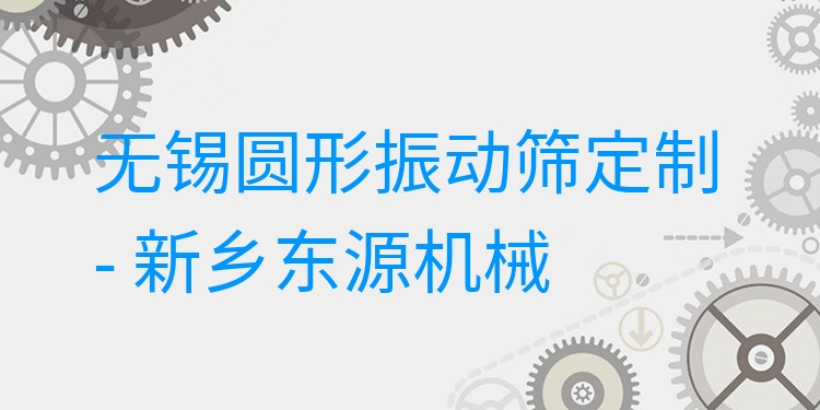 無錫圓形振動篩定制 - 新鄉(xiāng)東源機械