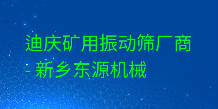 迪慶礦用振動篩廠商 - 新鄉(xiāng)東源機械