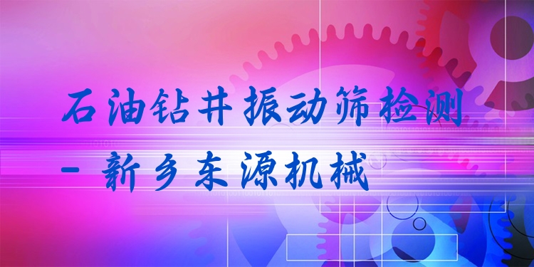 石油鉆井振動篩檢測 - 新鄉(xiāng)東源機械