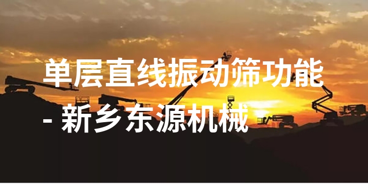 單層直線振動(dòng)篩功能 - 新鄉(xiāng)東源機(jī)械